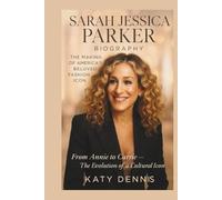 SARAH JESSICA PARKER BIOGRAPHY : The making of America's Beloved Icon: From Annie to Carrie- The Evolution of a Cultural Icon