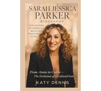 SARAH JESSICA PARKER BIOGRAPHY : The making of America's Beloved Icon: From Annie to Carrie- The Evolution of a Cultural Icon