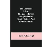 Sarah N Randolp The Domestic Life of Thomas Jefferson Compiled From (Tascabile)
