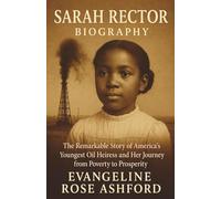 SARAH RECTOR BIOGRAPHY: The Remarkable Story of America's Youngest Oil Heiress and Her Journey from Poverty to Prosperity