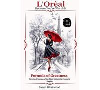 L'Oréal The Formula of Greatness Secrets Behind the Success of the Most Influential Cosmetics Empire: 6
