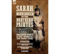 Sarah Winnemucca of the Northern Paiutes: Indigenous Rights Activist, Interpreter, Scout, Educator and Author