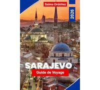 SARAJEVO Guide de voyage 2026: Découvrez le patrimoine ottoman, les rues historiques, les monuments culturels, la cuisine locale et des conseils pratiques pour votre voyage en Bosnie-Herzégovine