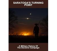 Saratoga'S Turning Point: A Military History Of The Decisive Campaign