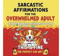 Sarcastic Affirmations for the Overwhelmed Adult: Hilarious Wisdom for Anyone Barely Adulting: The Perfect Gag Gift