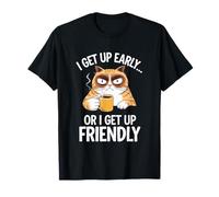 Sarcastic Cat Humour I Get Up Early or I Get Up Friendly Maglietta