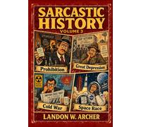 Sarcastic History Volume 3: Space Race, Nuclear Panic & Other Things That Seemed Like a Good Idea: A Snarky Tour Through Gangsters, Economic Collapse, Nuclear Fear, and Space-Age Madness
