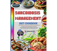 SARCOIDOSIS MANAGEMENT DIET COOKBOOK: A Complete Guide To Managing The Illness With Nourishing Recipes, Meal Plans, Delicious, Quick, Vegan, Special Occasion Meals, And Healing Lifestyle Tips