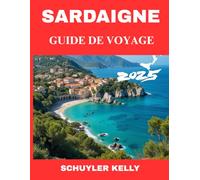 Sardaigne Guide De Voyage 2025: De la Costa Smeralda aux criques cachées : le guide complet des plus belles îles paradisiaques d'Italie