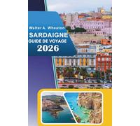 SARDAIGNE GUIDE DE VOYAGE 2026: Explorer les plages côtières, les principales attractions, les sentiers de montagne, les ruines anciennes, la vie ... locales dans le paradis méditerranéen italien