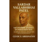 Sardar Vallabhbhai Patel: The Inspiring Journey of India’s Iron Man - Leadership, National Integration, and a Lasting Legacy