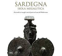 Sardegna. Isola megalitica. Dai menhir ai nuraghi: storie di pietra nel cuore del Mediterraneo