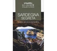Sardegna segreta. Storia, archeologia e mito. Le guide ai sapori e ai piaceri