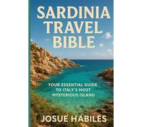 Sardinia Travel Bible: Your Essential Guide to Italy’s Most Mysterious Island