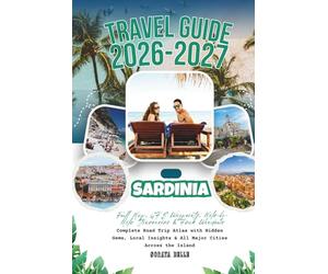 Sardinia Travel Guide 2026-2027: Full Map, GPS Waypoints, Mile-by-Mile Itineraries & Peak Windows - Complete Road Trip Atlas with Hidden Gems, Local Insights & All Major Cities Across the Island
