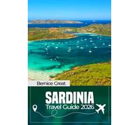 SARDINIA TRAVEL GUIDE 2026: Ultimate Guide to Cagliari, Costa Smeralda, Olbia & Alghero, Pristine Beaches, Ancient Nuraghi, Local Cuisine, Maps & Perfect Itineraries