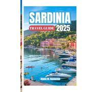 SARDINIA TRAVELGUIDE2025: DiscoverSardiniaLikeaLocal:InsiderTips,HiddenGems,andMustSee AttractionsforanUnforgettableMediterraneanGetaway