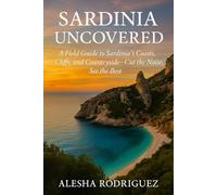 SARDINIA UNCOVERED: A Field Guide to Sardinia’s Coasts, Cliffs, and Countryside-Cut the Noise, See the Best