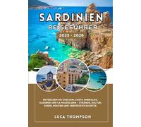 SARDINIEN REISEFÜHRER 2025 - 2026: Entdecken Sie Cagliari, Costa Smeralda, Alghero und La Maddalena - Strände, Kultur, Essen, Routen und versteckte Schätze