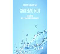 Saremo noi. Immersi nell'amore più grande - Pasolini Roberto