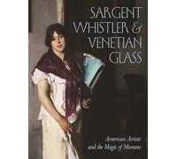 Sargent, Whistler & Venetian Glass: American Artists and the Magic of Murano