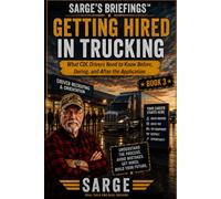 SARGE'S BRIEFINGS™ GETTING HIRED IN TRUCKING: What CDL Drivers Need to Know Before, During, and After the Application