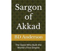 Sargon of Akkad: The Slave Who Built the World's First Empire
