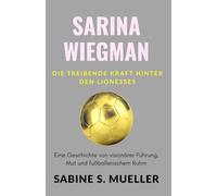 Sarina Wiegman: Die treibende Kraft hinter den Lionesses: Eine Geschichte von visionärer Führung, Mut und fußballerischem Ruhm