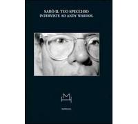 Sarò il tuo specchio. Interviste ad Andy Warhol