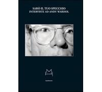 Sarò il tuo specchio. Interviste ad Andy Warhol - Cueff A. (cur.)