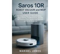 Saros 10R Robot Vacuum and Mop User Guide: The Complete Beginner’s Manual for Setup, Smart Cleaning, and Maintenance - Includes Self-Emptying Dock, FlexiArm Riser Technology, and Hot Air Drying Tips