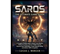 SAROS THE ULTIMATE GAME GUIDE: A Complete Walkthrough to Master Every Mission, Defeat Every Boss, Uncover Hidden Secrets, Discover Rare Collectibles, ... Powerful Builds, and Achieve 100% Completion