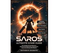 SAROS ULTIMATE GAME GUIDE: The Complete Survival Manual to Mastering the Bullet Hell, Conquering the Loop, and Achieving 100% Mastery
