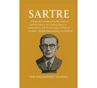 Sartre: A Beginner's Guide to the Philosophy of Jean-Paul Sartre, the Leading Figure of Existentialism, and His Core Ideas of Radical Freedom, Ultimate Responsibility, and Bad Faith