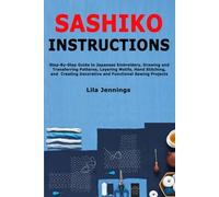 Sashiko Instructions: Step-By-Step Guide to Japanese Embroidery, Drawing and Transferring Patterns, Layering Motifs, Hand Stitching, and Creating Decorative and Functional Sewing Projects