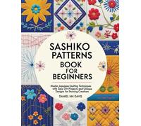 Sashiko Patterns Book for Beginners: Master Japanese Quilting Techniques with Easy DIY Projects and Unique Designs for Stunning Creations