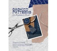 Sashiko Patterns for Beginners Book: Discover the Secrets of Japanese Quilt Patterns and DIY Projects with Easy Techniques