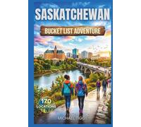 Saskatchewan Bucket List Adventure Guide: Explore National Parks, Prairie Towns, Heritage Sites, Scenic Drives, and Iconic Landmarks Across the Region