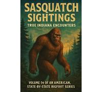 Sasquatch Sightings: True Indiana Encounters: Volume 14 of an American, state-by-state Bigfoot series