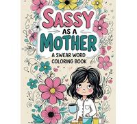 Sassy as a Mother- A Hilarious Swear Word Coloring Book for Moms: A Funny Cuss Word Coloring Book for Mom, Stress Relief with Snarky Quotes and Floral Doodles for adults