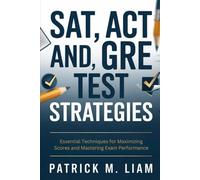 SAT, ACT, AND GRE TEST STRATEGIES: Essential Techniques for Maximizing Scores and Mastering Exam Performance