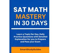 SAT Math Mastery in 30 Days: Learn a Topic Per Day, Daily Practice questions with Detailed Explanation for you to Prepare and Pass your Exam