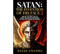 SATAN: THE INVENTION OF HIS FACE 2: HOW ART, RELIGION, AND THE HUMAN IMAGINATION TRANSFORMED THE DEVIL’S FACE THROUGH THE CENTURIES