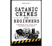 SATANIC CRIME FOR BEGINNERS: Myths, Rituals, Moral Panics and Criminal Investigations