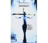 Satanisti. Fatti, personaggi, rituali e perversioni nel mondo degli adoratori del maligno