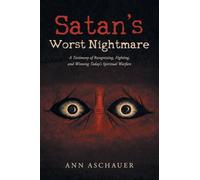 Satan's Worst Nightmare: A Testimony of Recognizing, Fighting and Winning Today's Spiritual Warfare