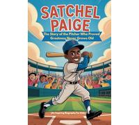SATCHEL PAIGE: The Story of the Pitcher Who Proved Greatness Never Grows Old (An Inspiring Biography For Kids)