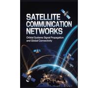 SATELLITE COMMUNICATION NETWORKS: Orbital systems signal propagation and global connectivity