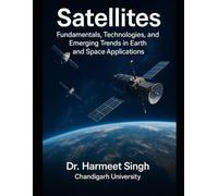 Satellites: FUNDAMENTALS, TECHNOLOGIES, AND EMERGING TRENDS IN EARTH AND SPACE APPLICATIONS