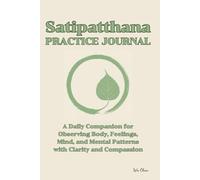 Satipatthana PRACTIC JOURNAL: A Daily Companion for Observing Body, Feelings, Mind, and Mental Patterns with Clarity and Compassion
